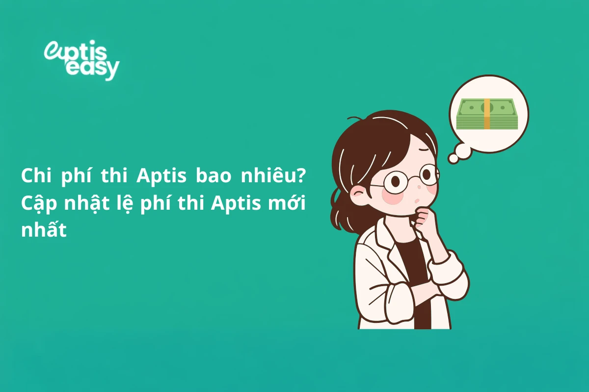 Chi phí thi Aptis bao nhiêu? Cập nhật lệ phí thi Aptis mới nhất